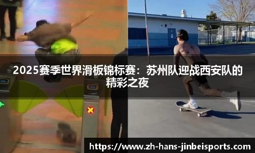 2025赛季世界滑板锦标赛：苏州队迎战西安队的精彩之夜