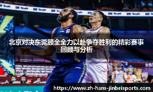 北京对决东莞顾全全力以赴争夺胜利的精彩赛事回顾与分析